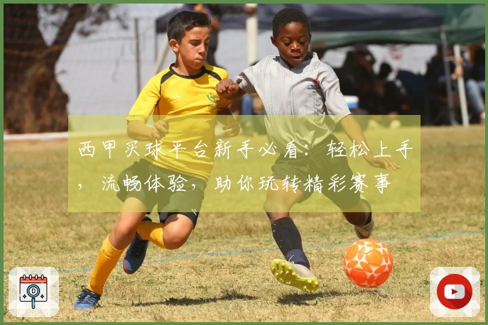 西甲买球平台新手必看:轻松上手,流畅体验,助你玩转精彩赛事