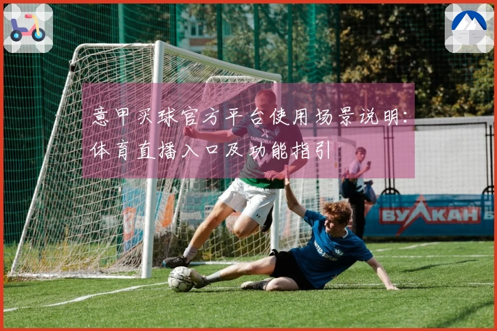 意甲买球官方平台使用场景说明：体育直播入口及功能指引