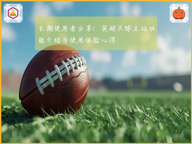 长期使用者分享：英超买球主站功能介绍与使用体验心得