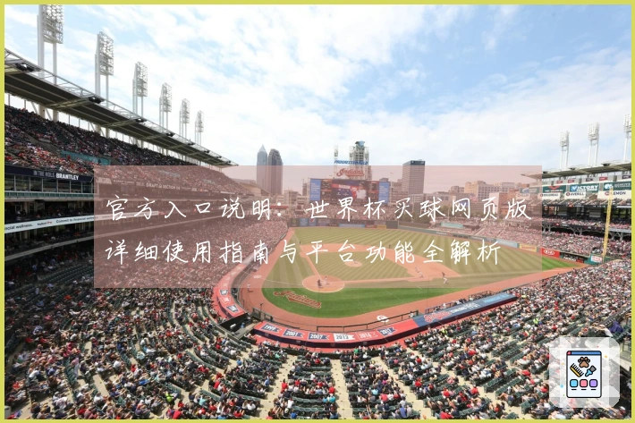 官方入口说明：世界杯买球网页版详细使用指南与平台功能全解析
