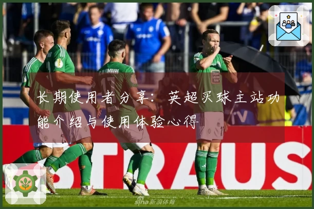 长期使用者分享：英超买球主站功能介绍与使用体验心得