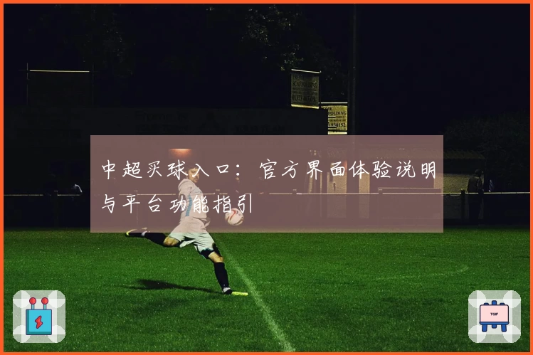 中超买球入口：官方界面体验说明与平台功能指引