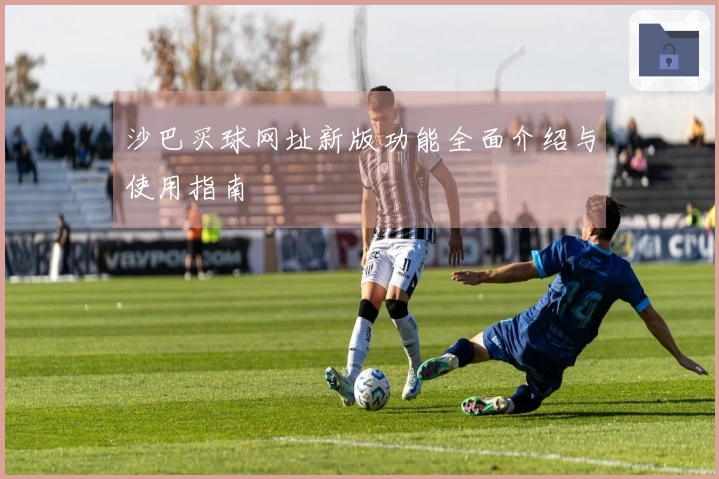 沙巴买球网址新版功能全面介绍与使用指南