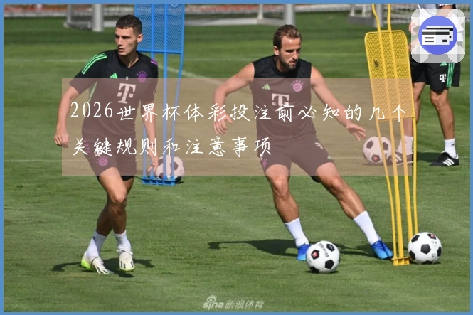 2026世界杯体彩投注前必知的几个关键规则和注意事项