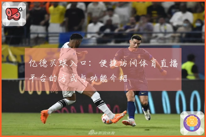 亿德买球入口：便捷访问体育直播平台的方式与功能介绍