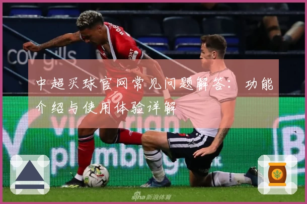 中超买球官网常见问题解答：功能介绍与使用体验详解